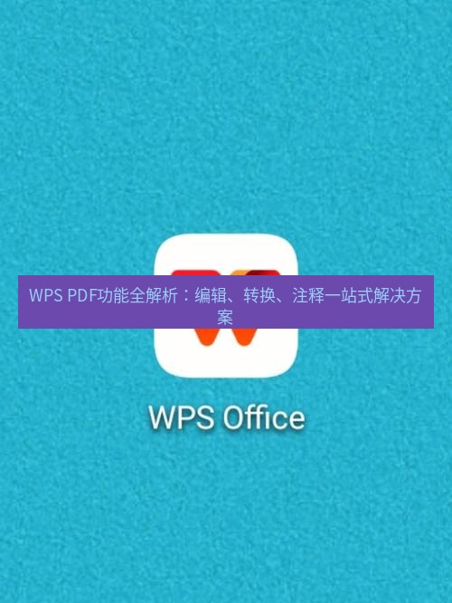 wps WPS PDF功能全解析：编辑、转换、注释一站式解决方案