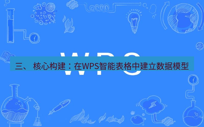 wps 三、 核心构建：在WPS智能表格中建立数据模型