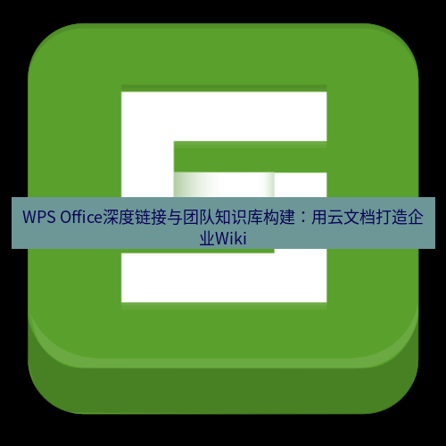 wps WPS Office深度链接与团队知识库构建：用云文档打造企业Wiki