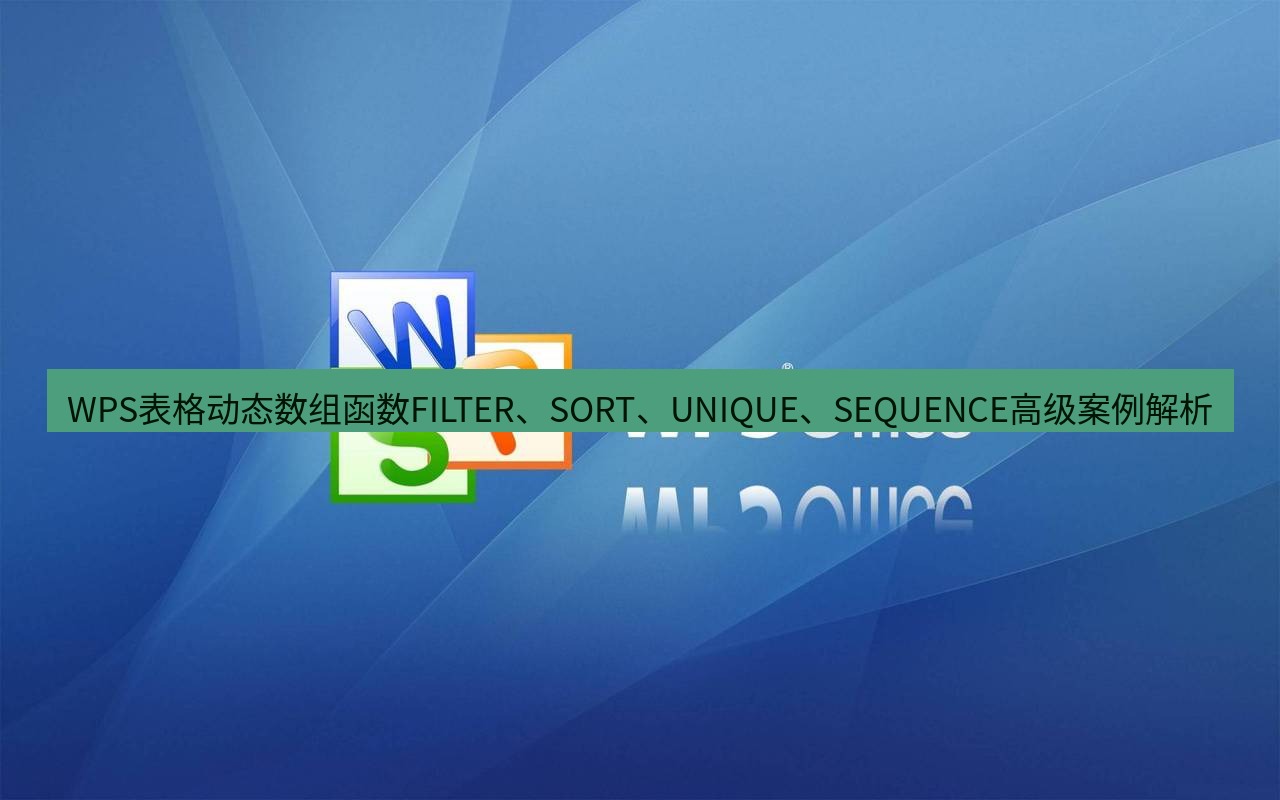 wps WPS表格动态数组函数FILTER、SORT、UNIQUE、SEQUENCE高级案例解析
