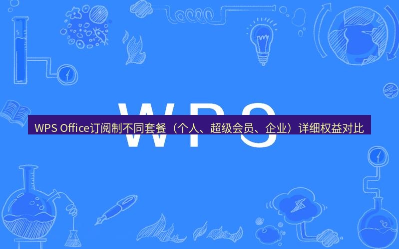 wps WPS Office订阅制不同套餐（个人、超级会员、企业）详细权益对比