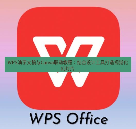 wps WPS演示文稿与Canva联动教程：结合设计工具打造视觉化幻灯片