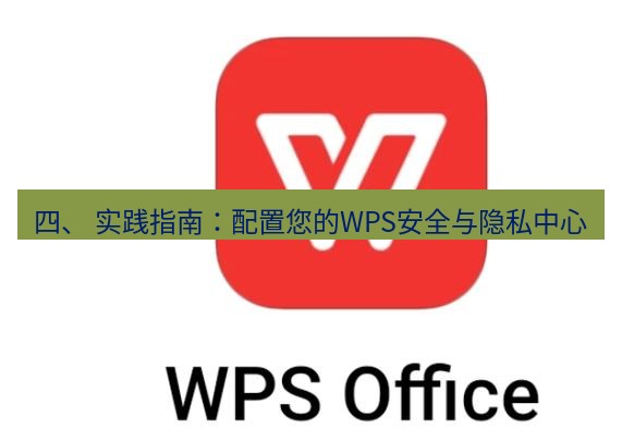 wps 四、 实践指南：配置您的WPS安全与隐私中心