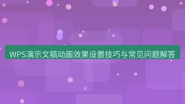 WPS演示文稿动画效果设置技巧与常见问题解答