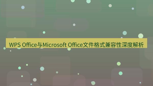 WPS Office与Microsoft Office文件格式兼容性深度解析