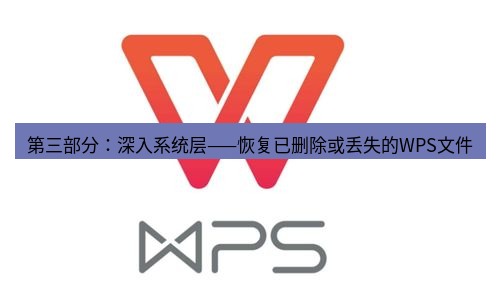 wps 第三部分：深入系统层——恢复已删除或丢失的WPS文件