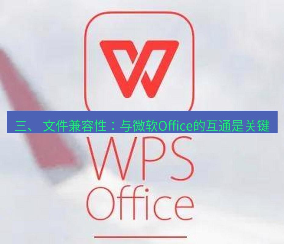 wps 三、 文件兼容性：与微软Office的互通是关键