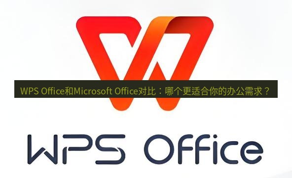 wps WPS Office和Microsoft Office对比：哪个更适合你的办公需求？