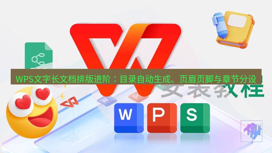 wps WPS文字长文档排版进阶：目录自动生成、页眉页脚与章节分设