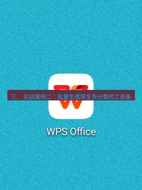 wps 三、 实战案例二：批量生成带复杂计算的工资条