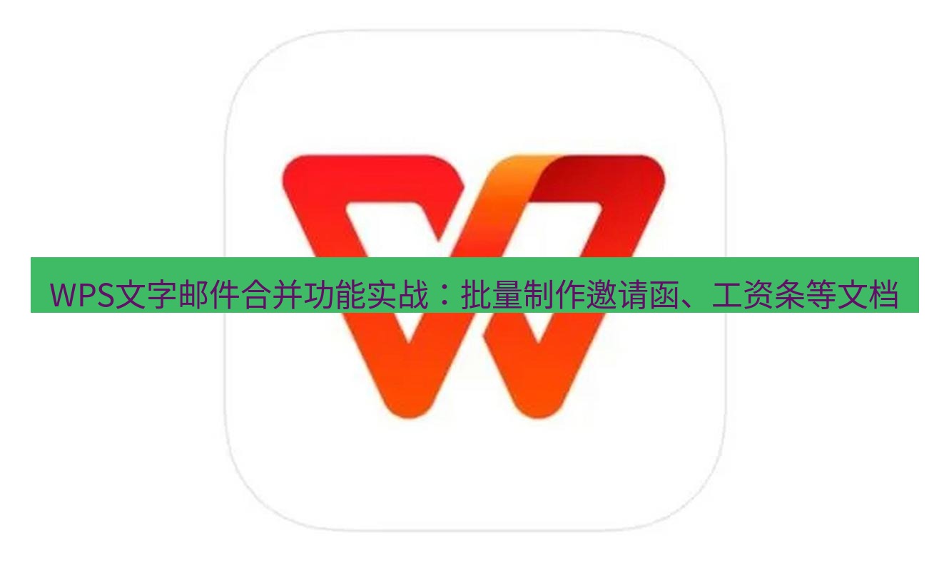 wps WPS文字邮件合并功能实战：批量制作邀请函、工资条等文档