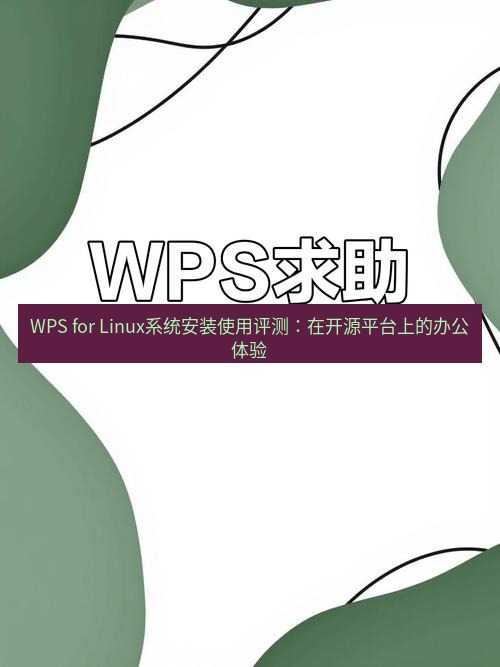 wps WPS for Linux系统安装使用评测：在开源平台上的办公体验