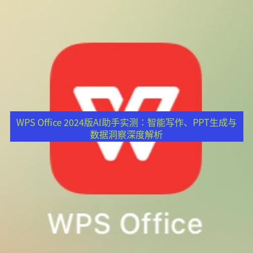wps WPS Office 2024版AI助手实测：智能写作、PPT生成与数据洞察深度解析