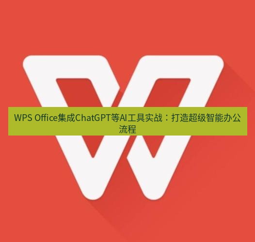 wps WPS Office集成ChatGPT等AI工具实战：打造超级智能办公流程