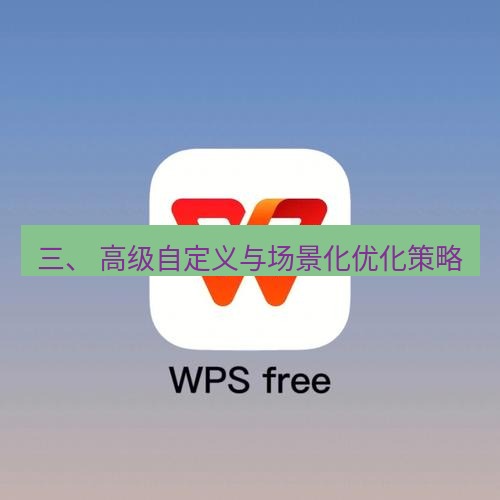 wps 三、 高级自定义与场景化优化策略