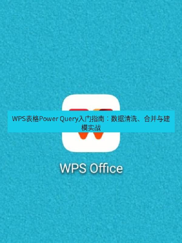 WPS表格Power Query入门指南：数据清洗、合并与建模实战