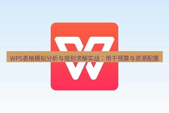 wps WPS表格模拟分析与规划求解实战：用于预算与资源配置