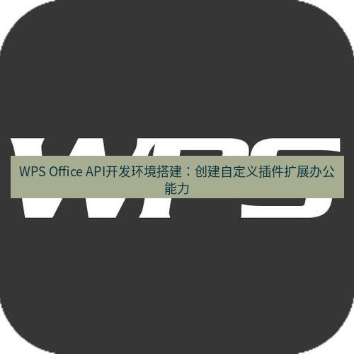 wps WPS Office API开发环境搭建：创建自定义插件扩展办公能力