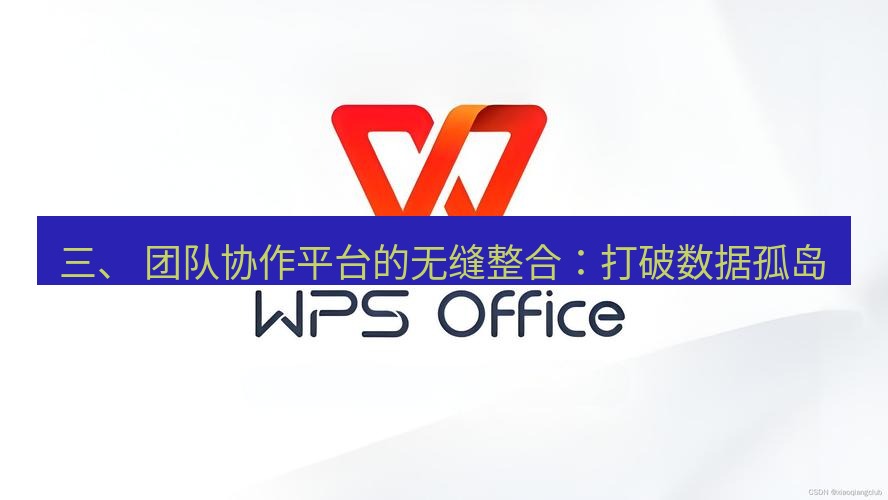 wps 三、 团队协作平台的无缝整合：打破数据孤岛