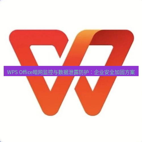 wps WPS Office暗网监控与数据泄露防护：企业安全加固方案